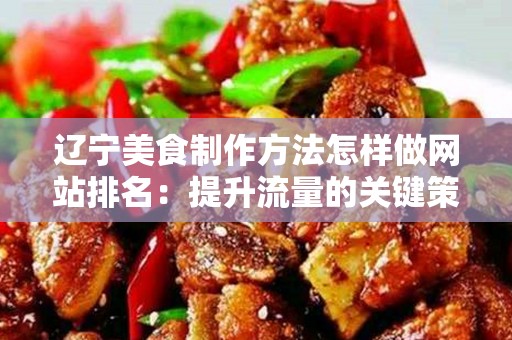 辽宁美食制作方法怎样做网站排名：提升流量的关键策略