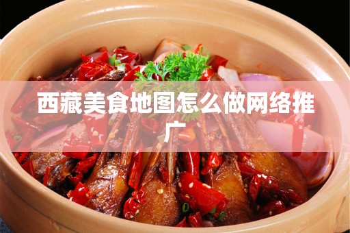 西藏美食地图怎么做网络推广