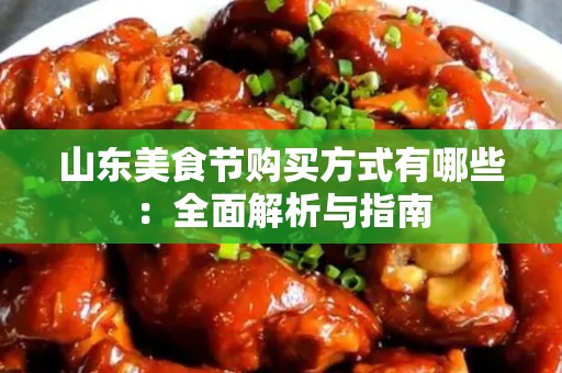 山东美食节购买方式有哪些：全面解析与指南