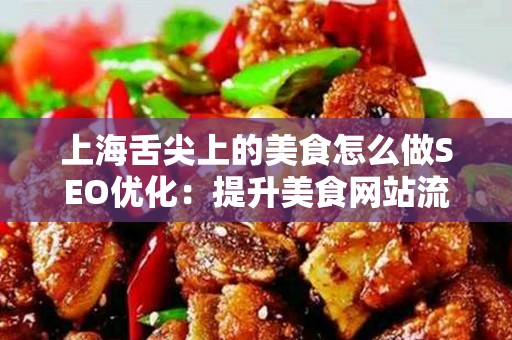 上海舌尖上的美食怎么做SEO优化：提升美食网站流量的必备指南
