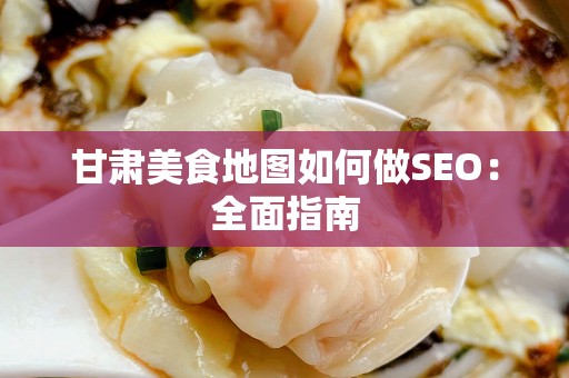 甘肃美食地图如何做SEO：全面指南