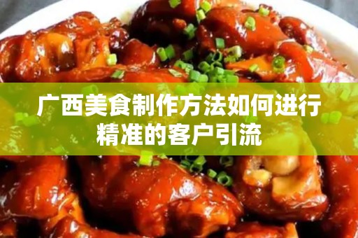 广西美食制作方法如何进行精准的客户引流