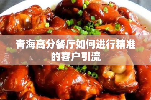 青海高分餐厅如何进行精准的客户引流