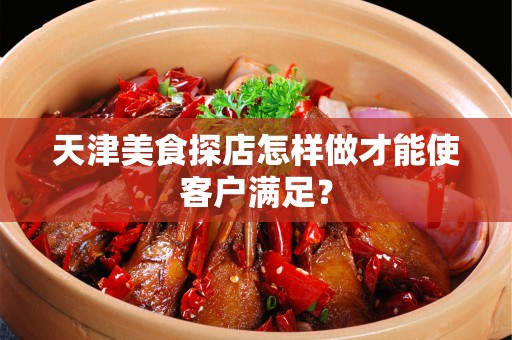 天津美食探店怎样做才能使客户满足？