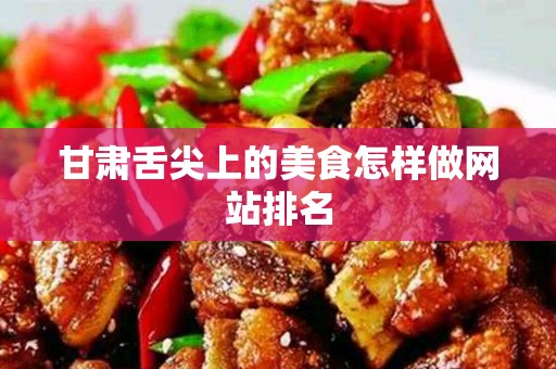 甘肃舌尖上的美食怎样做网站排名