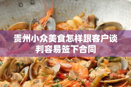 贵州小众美食怎样跟客户谈判容易签下合同