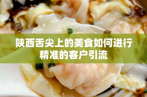 陕西舌尖上的美食如何进行精准的客户引流