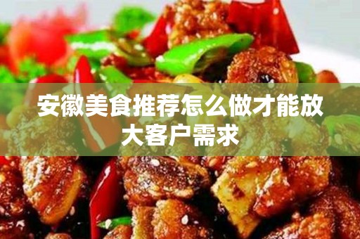安徽美食推荐怎么做才能放大客户需求