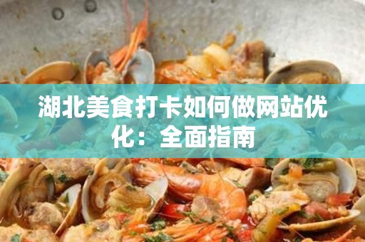 湖北美食打卡如何做网站优化：全面指南