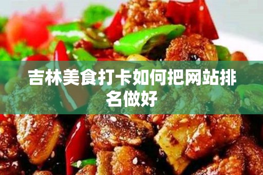 吉林美食打卡如何把网站排名做好