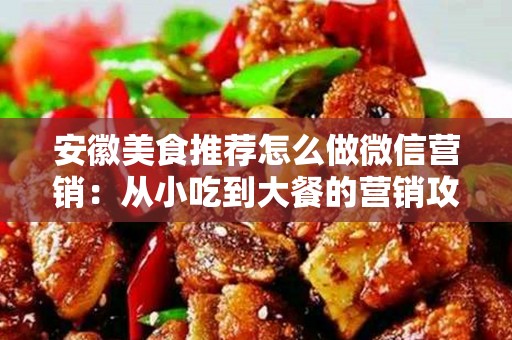 安徽美食推荐怎么做微信营销：从小吃到大餐的营销攻略