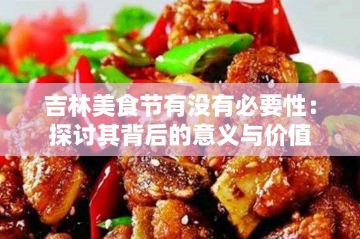 吉林美食节有没有必要性：探讨其背后的意义与价值