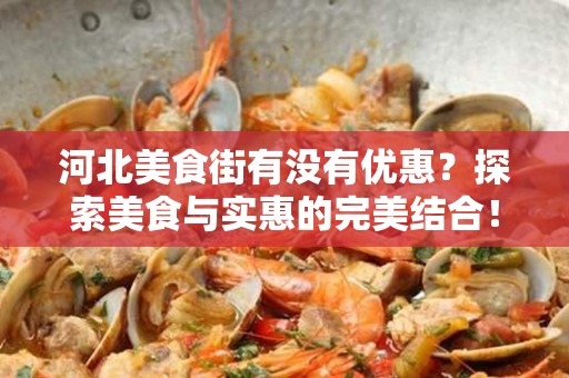 河北美食街有没有优惠？探索美食与实惠的完美结合！