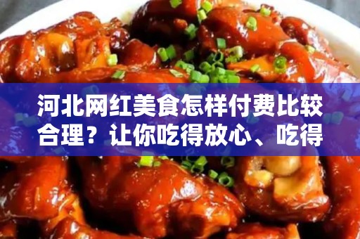 河北网红美食怎样付费比较合理？让你吃得放心、吃得开心