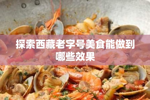 探索西藏老字号美食能做到哪些效果