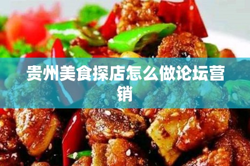 贵州美食探店怎么做论坛营销