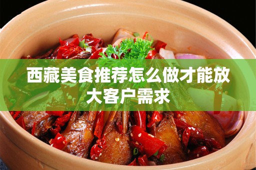 西藏美食推荐怎么做才能放大客户需求