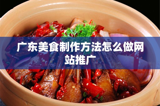 广东美食制作方法怎么做网站推广