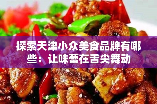 探索天津小众美食品牌有哪些：让味蕾在舌尖舞动