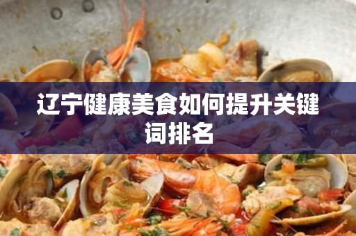 辽宁健康美食如何提升关键词排名