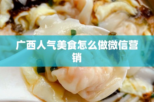 广西人气美食怎么做微信营销