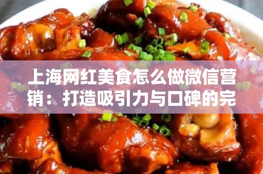 上海网红美食怎么做微信营销：打造吸引力与口碑的完美结合