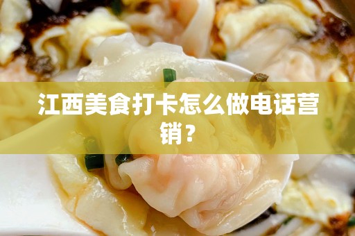 江西美食打卡怎么做电话营销？