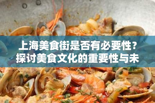 上海美食街是否有必要性？探讨美食文化的重要性与未来发展