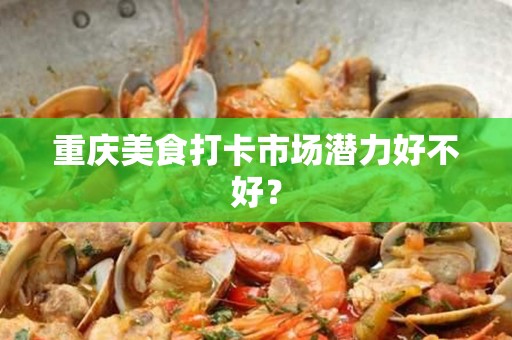 重庆美食打卡市场潜力好不好？