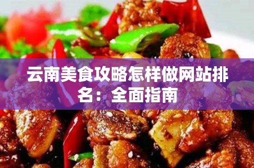 云南美食攻略怎样做网站排名：全面指南