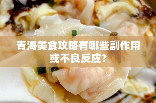 青海美食攻略有哪些副作用或不良反应？