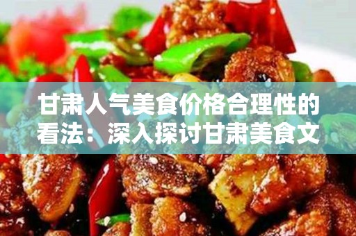 甘肃人气美食价格合理性的看法：深入探讨甘肃美食文化