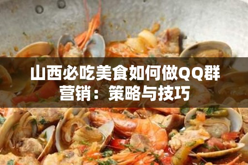山西必吃美食如何做QQ群营销：策略与技巧