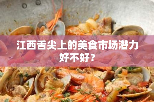 江西舌尖上的美食市场潜力好不好？