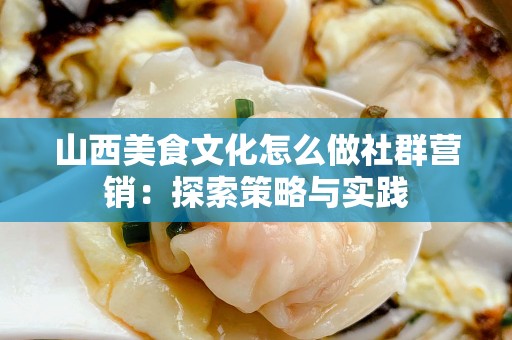 山西美食文化怎么做社群营销：探索策略与实践
