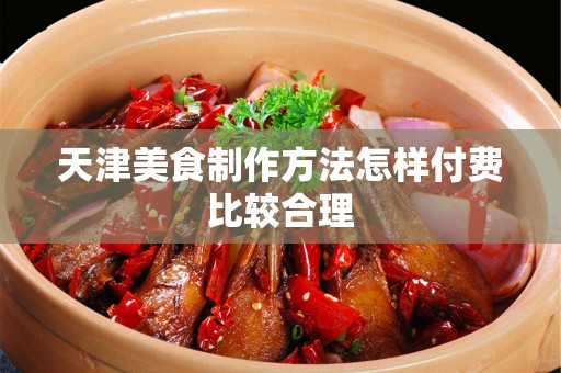 天津美食制作方法怎样付费比较合理