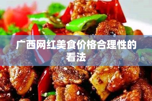 广西网红美食价格合理性的看法