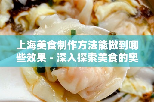 上海美食制作方法能做到哪些效果 - 深入探索美食的奥秘