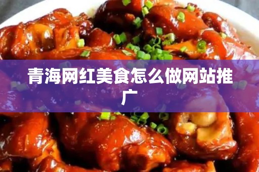 青海网红美食怎么做网站推广