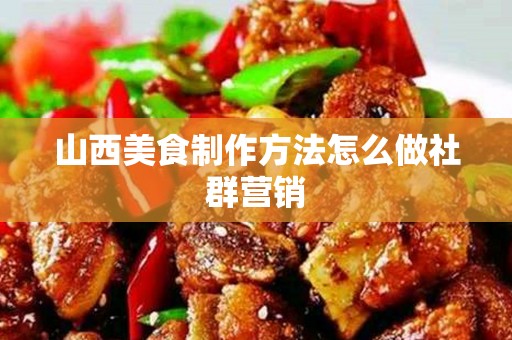 山西美食制作方法怎么做社群营销