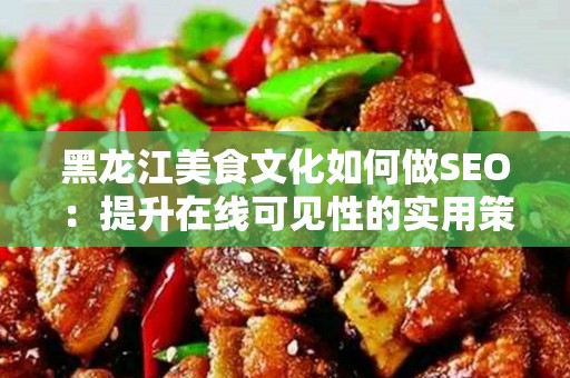 黑龙江美食文化如何做SEO：提升在线可见性的实用策略