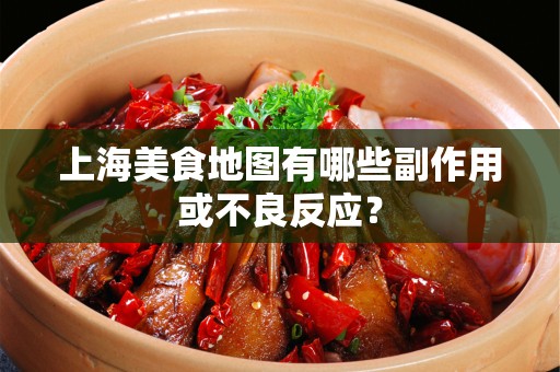 上海美食地图有哪些副作用或不良反应？