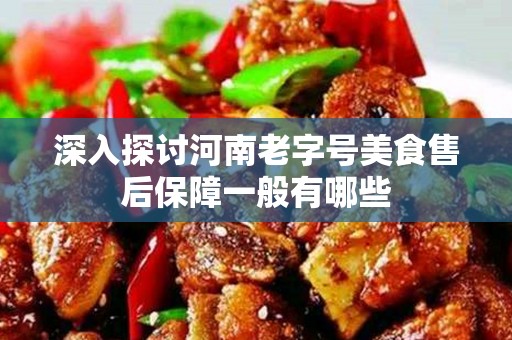 深入探讨河南老字号美食售后保障一般有哪些