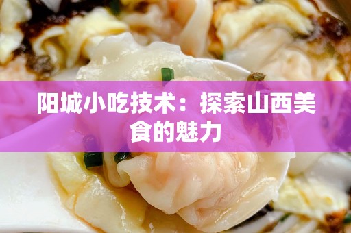 阳城小吃技术：探索山西美食的魅力