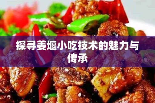 探寻姜堰小吃技术的魅力与传承