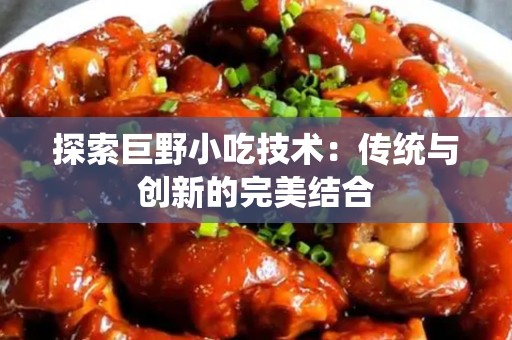 探索巨野小吃技术：传统与创新的完美结合