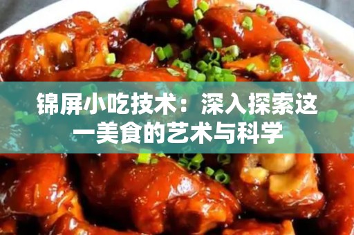 锦屏小吃技术：深入探索这一美食的艺术与科学
