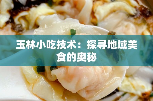 玉林小吃技术：探寻地域美食的奥秘