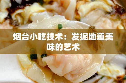 烟台小吃技术：发掘地道美味的艺术