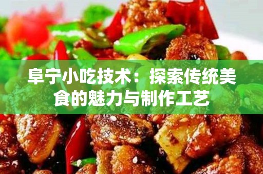 阜宁小吃技术：探索传统美食的魅力与制作工艺